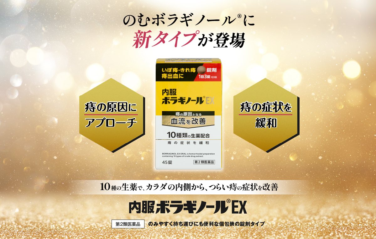 いぼ痔 きれ痔のつらい痛みや繰り返す症状に「痛み・はれに効き目実感」「悪化しにくい体質づくり」 漢方のW改善 のんで痔の悩みを内側から改善 ボラギノールが選んだ”漢方”、新しい内服薬。内服ボラギノール®当帰建中湯